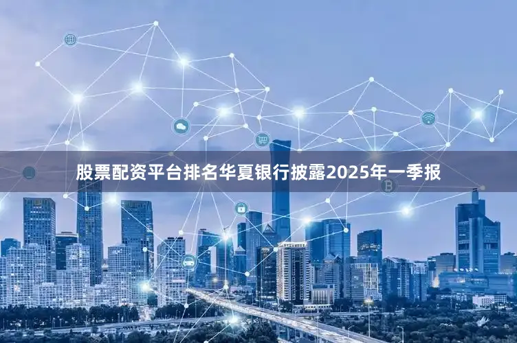股票配资平台排名华夏银行披露2025年一季报