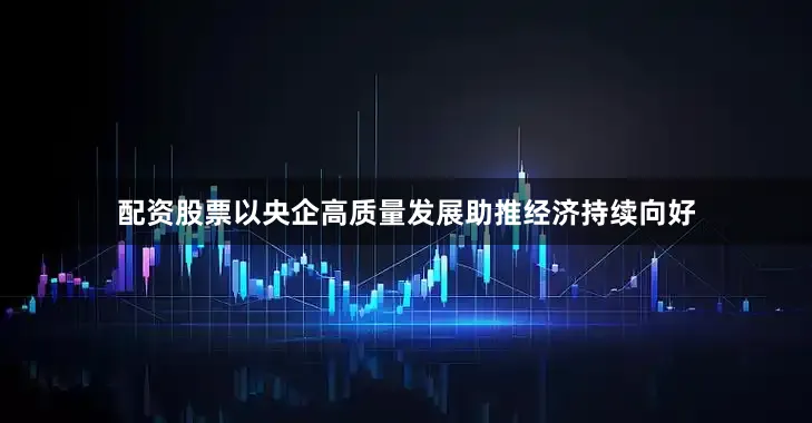 配资股票以央企高质量发展助推经济持续向好