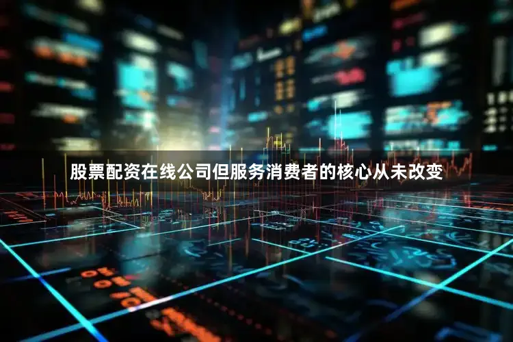 股票配资在线公司但服务消费者的核心从未改变
