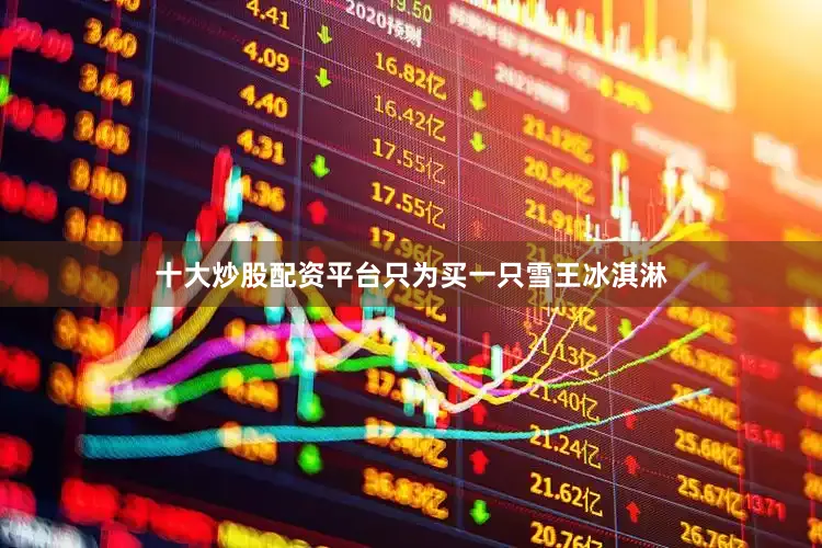 十大炒股配资平台只为买一只雪王冰淇淋
