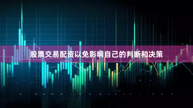 股票交易配资以免影响自己的判断和决策