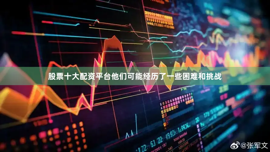 股票十大配资平台他们可能经历了一些困难和挑战