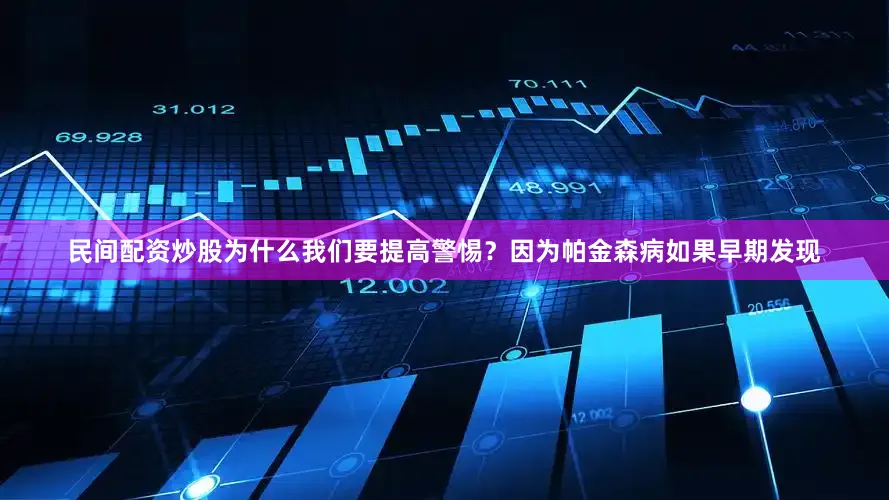 民间配资炒股为什么我们要提高警惕？因为帕金森病如果早期发现