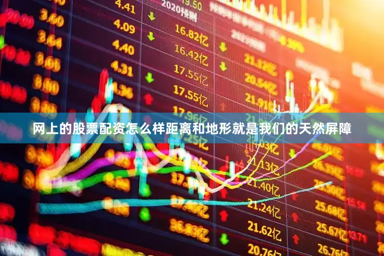 网上的股票配资怎么样距离和地形就是我们的天然屏障