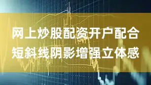 网上炒股配资开户配合短斜线阴影增强立体感