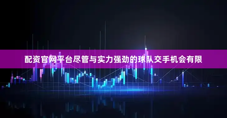 配资官网平台尽管与实力强劲的球队交手机会有限