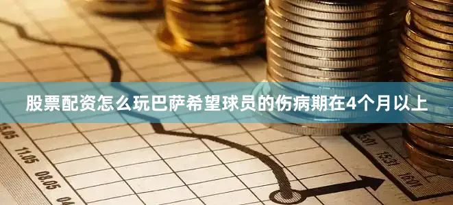 股票配资怎么玩巴萨希望球员的伤病期在4个月以上