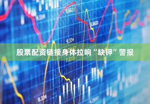 股票配资链接身体拉响“缺钾”警报