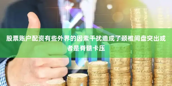 股票账户配资有些外界的因素干扰造成了颈椎间盘突出或者是脊髓卡压