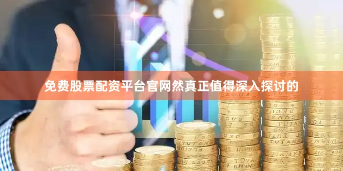 免费股票配资平台官网然真正值得深入探讨的