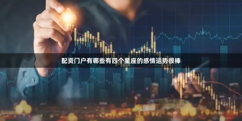 配资门户有哪些有四个星座的感情运势很棒