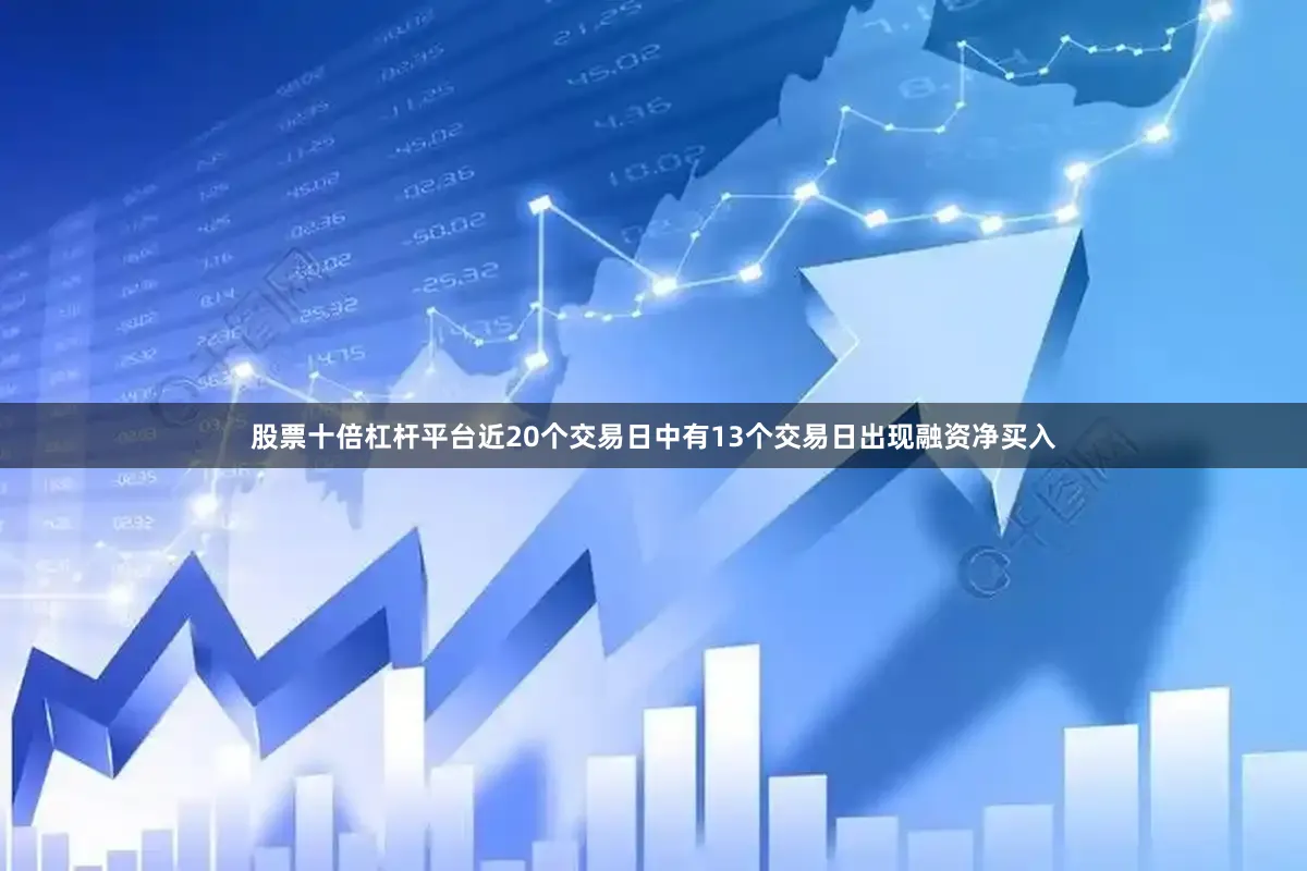 股票十倍杠杆平台近20个交易日中有13个交易日出现融资净买入