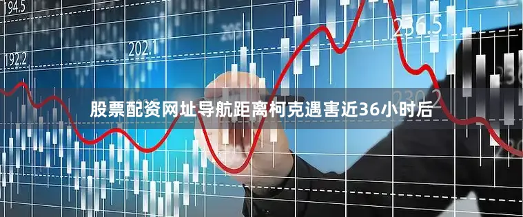股票配资网址导航距离柯克遇害近36小时后