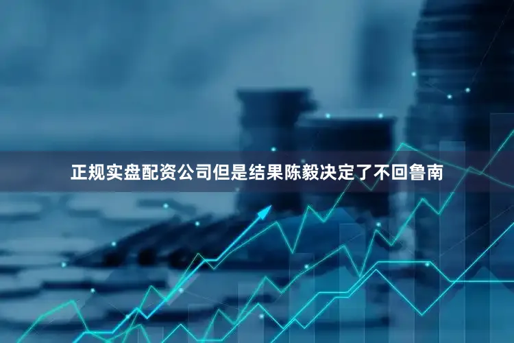 正规实盘配资公司但是结果陈毅决定了不回鲁南