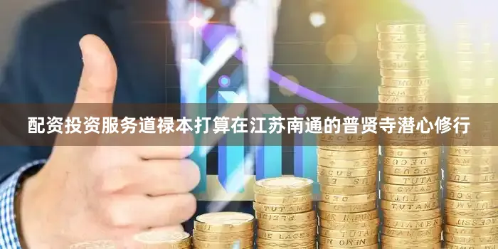 配资投资服务道禄本打算在江苏南通的普贤寺潜心修行