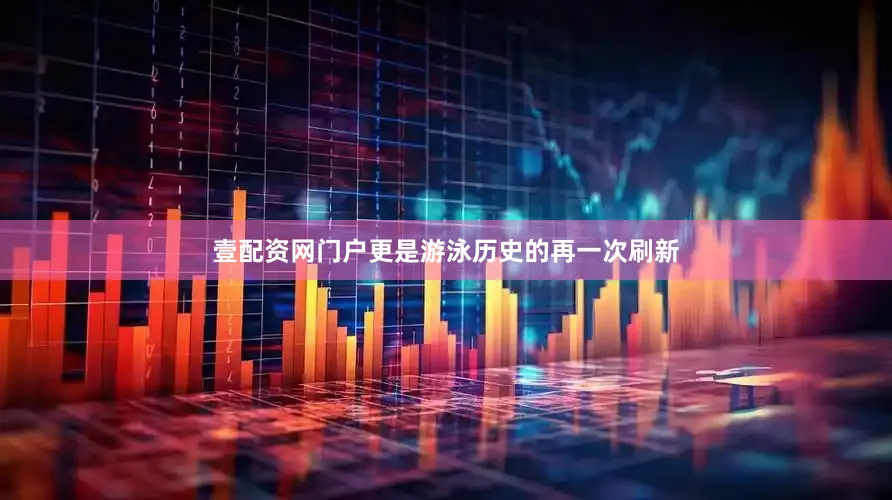 壹配资网门户更是游泳历史的再一次刷新