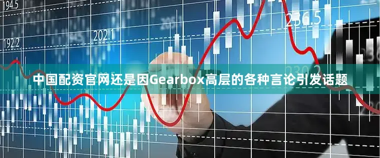 中国配资官网还是因Gearbox高层的各种言论引发话题